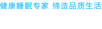 健康睡眠专家 缔造品质生活